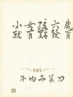 小女孩六岁乳房就有点发育怎么办