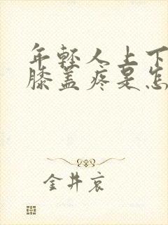 年轻人上下楼梯膝盖疼是怎么回事