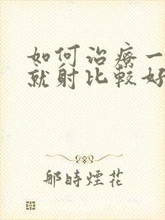 如何治疗一进去就射比较好