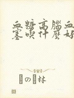 血糖高脑血管堵塞吃什么好