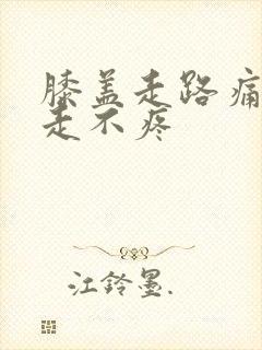 膝盖走路痛,不走不疼