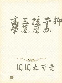 高三孩子抑郁厌学怎么办