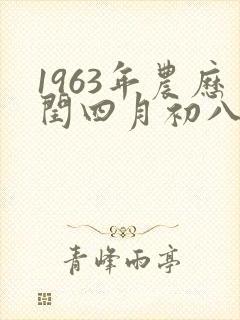 1963年农历闰四月初八是什么命
