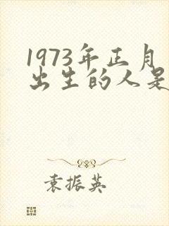 1973年正月出生的人是什么命