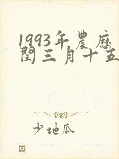 1993年农历闰三月十五是什么命
