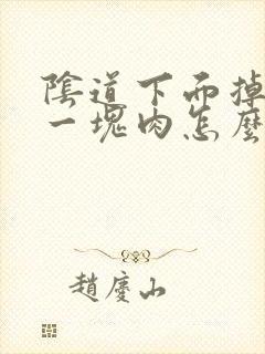 阴道下面掉出来一块肉怎么回事