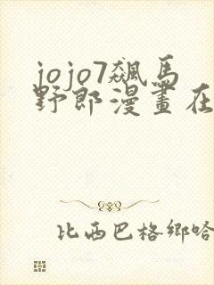 jojo7飙马野郎漫画在线