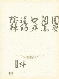 阴道口周围火辣辣的疼怎么回事