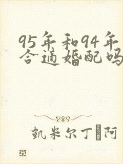 95年和94年合适婚配吗