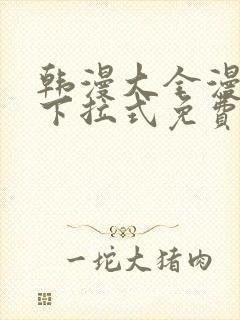 韩漫大全漫画网下拉式免费