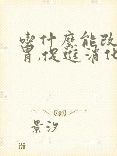 吃什么能改善肠胃,促进消化?封面