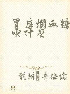 胃糜烂血糖高能吃什么