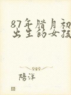87年腊月初八出生的女孩命运