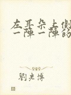 左耳朵上侧头部一阵一阵的疼是怎么回事