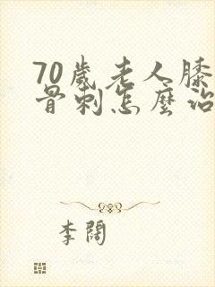 70岁老人膝盖骨刺怎么治疗