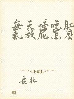 每天傍晚肚子胀气放屁怎么回事