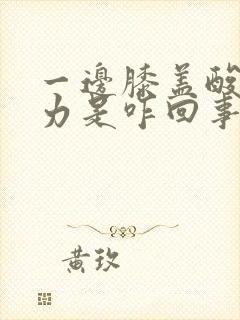 一边膝盖酸软无力是咋回事封面