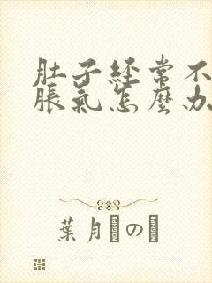 肚子经常不消化胀气怎么办