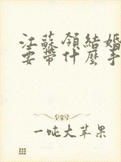 江苏领结婚证需要带什么手续