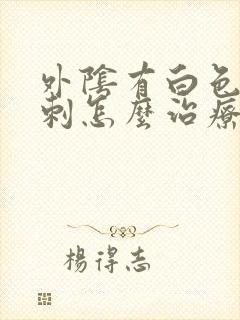 外阴有白色肉肉刺怎么治疗