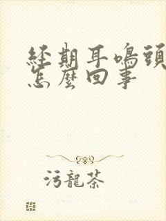 经期耳鸣头疼是怎么回事