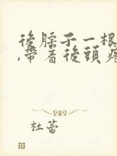 后脖子一根筋疼,带着后头疼