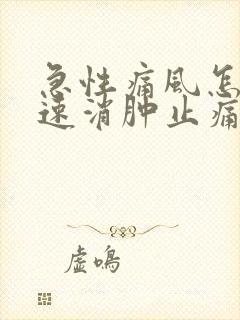 急性痛风怎样快速消肿止痛