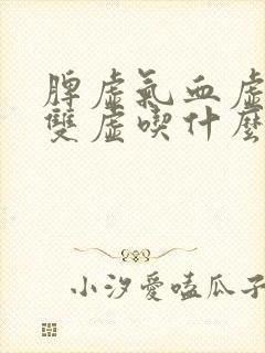 脾虚气血虚阴阳双虚吃什么调