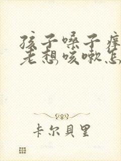 孩子嗓子痒有痰老想咳嗽怎么办