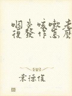 咽炎咳嗽老是反复发作怎么办