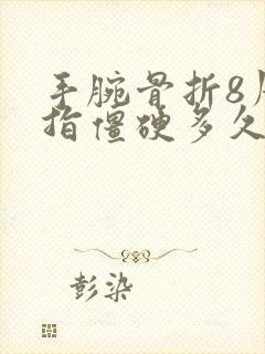 手腕骨折8周手指僵硬多久会好