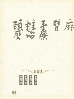 颈椎手臂麻木怎么治疗