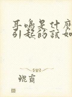 耳鸣是什么原因引起的该如何治疗