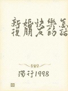 新婚快乐怎么回复朋友的话