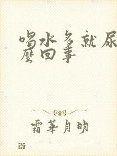 喝水多就尿多怎么回事