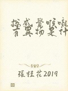 总感觉喉咙里面有异物是什么原因