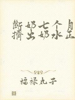 断奶七个月还能挤出奶水正常吗