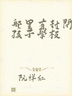 哪里有封闭叛逆孩子学校