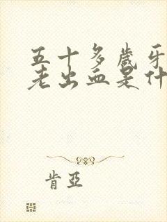 五十多岁牙龈上老出血是什么