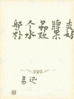 哪个品牌爽肤水补水效果好