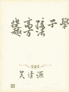 提高孩子学习兴趣方法