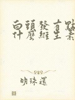 白头发有点多吃什么维生素