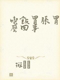 吃饭胃胀胃疼怎么回事