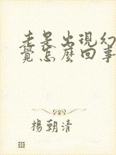 老是出现幻听幻觉怎么回事