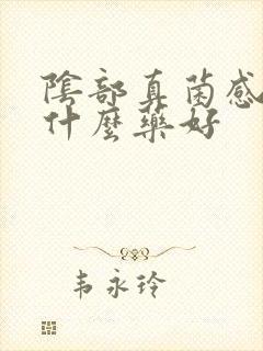 阴部真菌感染用什么药好