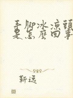 手脚冰凉头发热是怎么回事