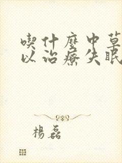 吃什么中草药可以治疗失眠