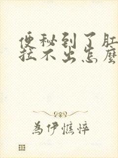 便秘到了肛门口拉不出怎么办