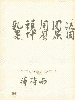 乳头周围流黄水是什么原因