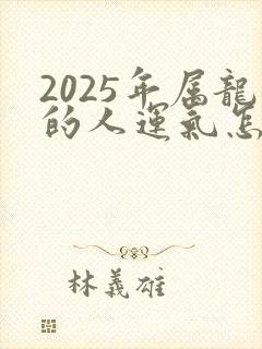 2025年属龙的人运气怎么样